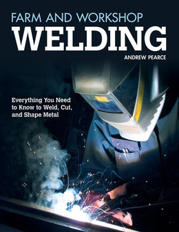 Farm and Workshop Welding: Everything You Need to Know to Weld, Cut, and Shape Metal - Bookseller USA