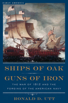 Ships of Oak, Guns of Iron: The War of 1812 and the Forging - Bookseller USA
