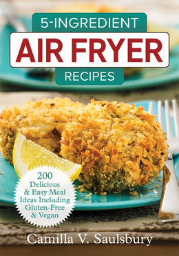 5-INGREDIENT AIR FRYER RECIPES: 200 DELICIOUS AND EASY MEAL IDEAS INCLUDING GLUTEN-FREE AND VEGAN - Bookseller USA
