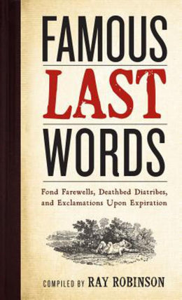 Famous Last Words, Fond Farewells, Deathbed Diatribes, and Exclamations upon Expiration - Bookseller USA