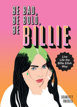 Be Bad, Be Bold, Be Billie: Live Life the Billie Eilish Way - Bookseller USA