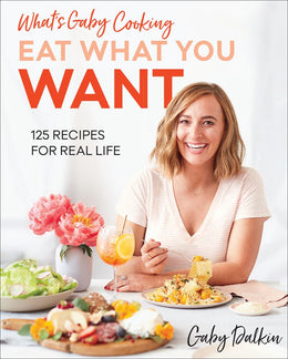 What's Gaby Cooking: Eat What You Want: 125 Recipes for Real Life - Bookseller USA
