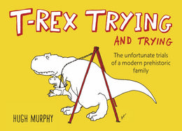 T-Rex Trying and Trying: The Unfortunate Trials of a Modern Prehistoric Family - Bookseller USA
