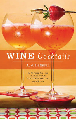 Wine Cocktails: 50 Stylish Sippers That Show off Your Reds, Whites, and Roses - Bookseller USA