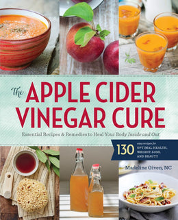 Apple Cider Vinegar Cure, The: Essential Recipes & Remedies to Heal Your Body Inside and Out (Paperback) - Bookseller USA