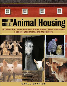 How to Build Animal Housing: 60 Plans for Coops, Hutches, Barns, Sheds, Pens, Nestboxes, Feeders, St - Bookseller USA